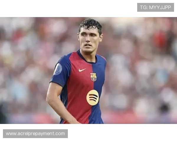 克里斯滕森态度转变决定留队巴萨中卫核心位置稳本轮有望首发